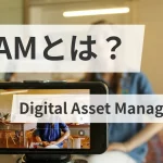 DAMとは？（Digital Asset Management）