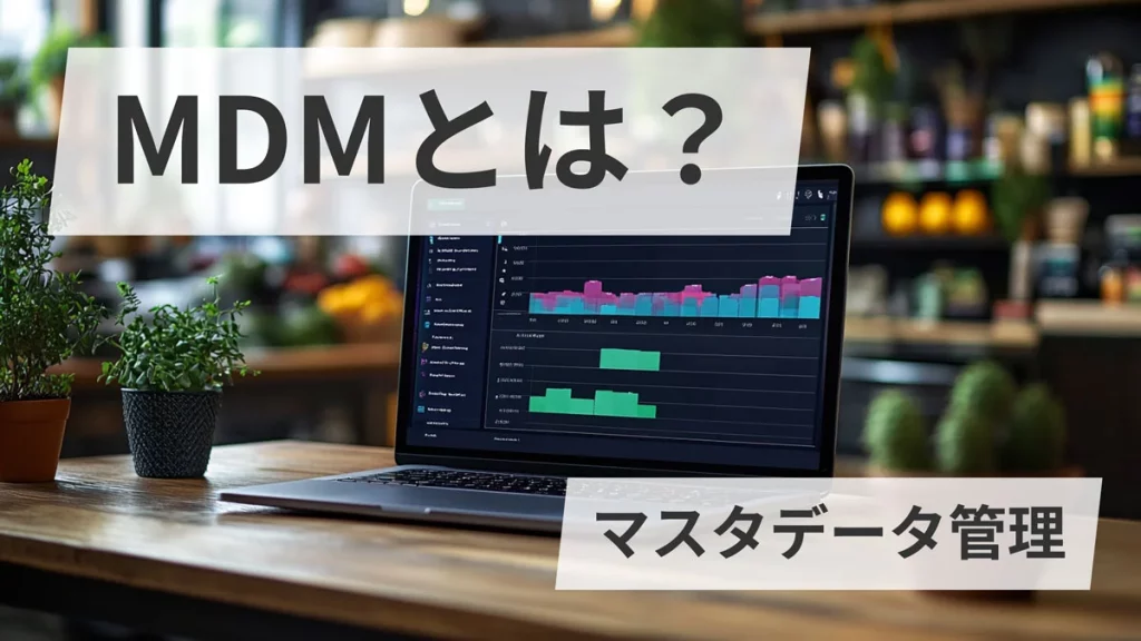 MDMとは？（マスタデータ管理）